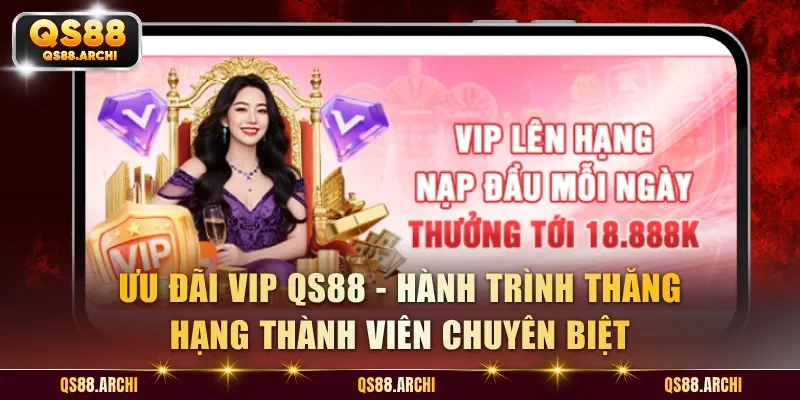 Ưu Đãi VIP QS88 - Chu Kỳ Tích Lũy Thưởng Khủng Theo Từng Cấp Độ