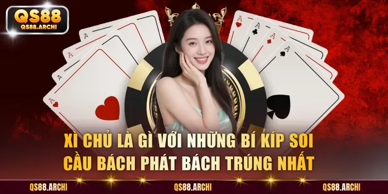 Xì Chủ Là Gì Với Những Bí Kíp Soi Cầu Bách Phát Bách Trúng Nhất